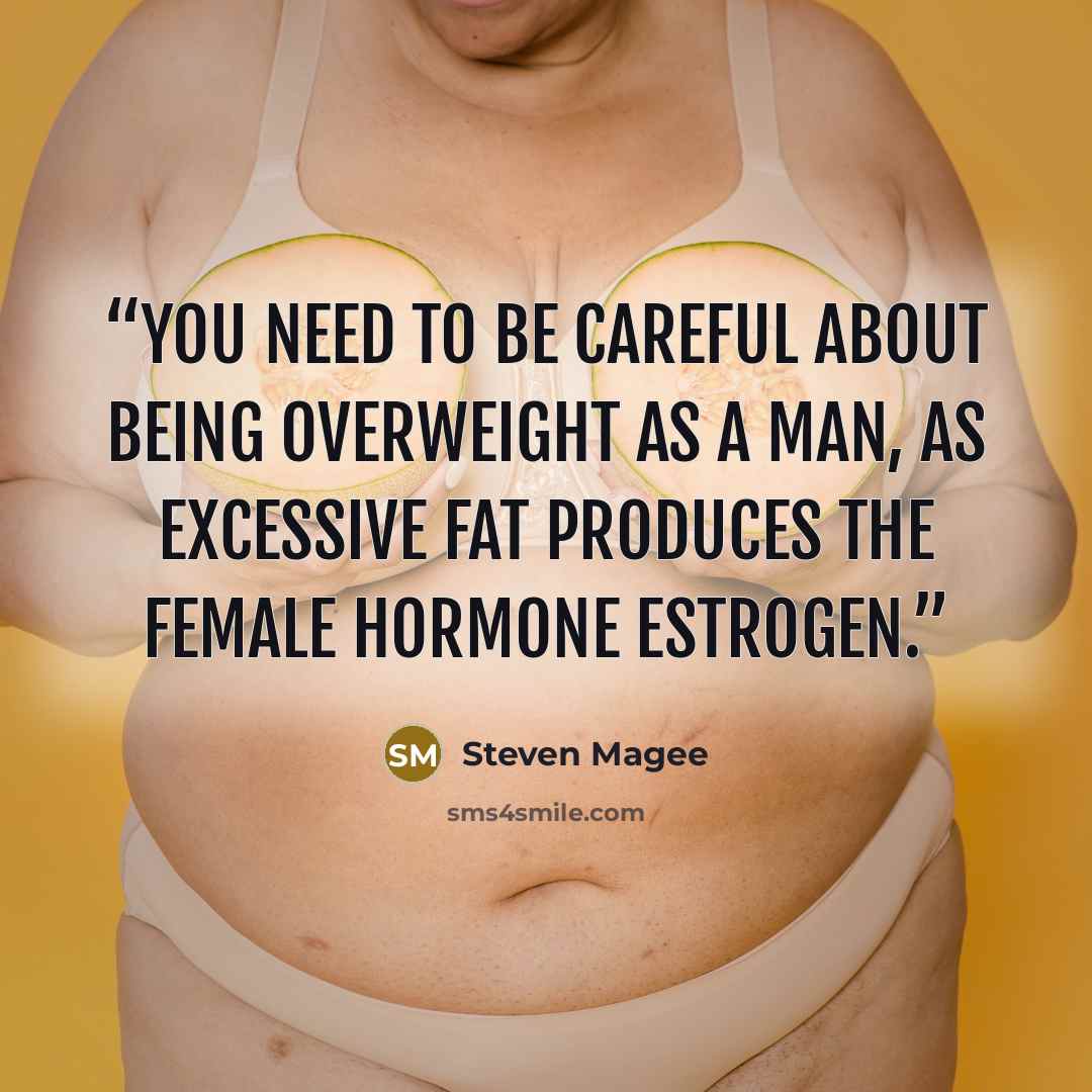 “You need to be careful about being overweight as a man, as excessive fat produces the female hormone estrogen.” quote by Steven Magee