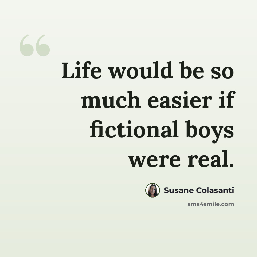 “Life would be so much easier if fictional boys were real.” quote by Susane Colasanti