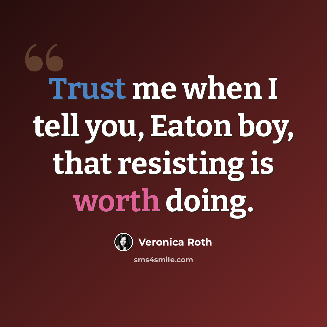 “Trust me when I tell you, Eaton boy, that resisting is worth doing.” quote by Veronica Roth