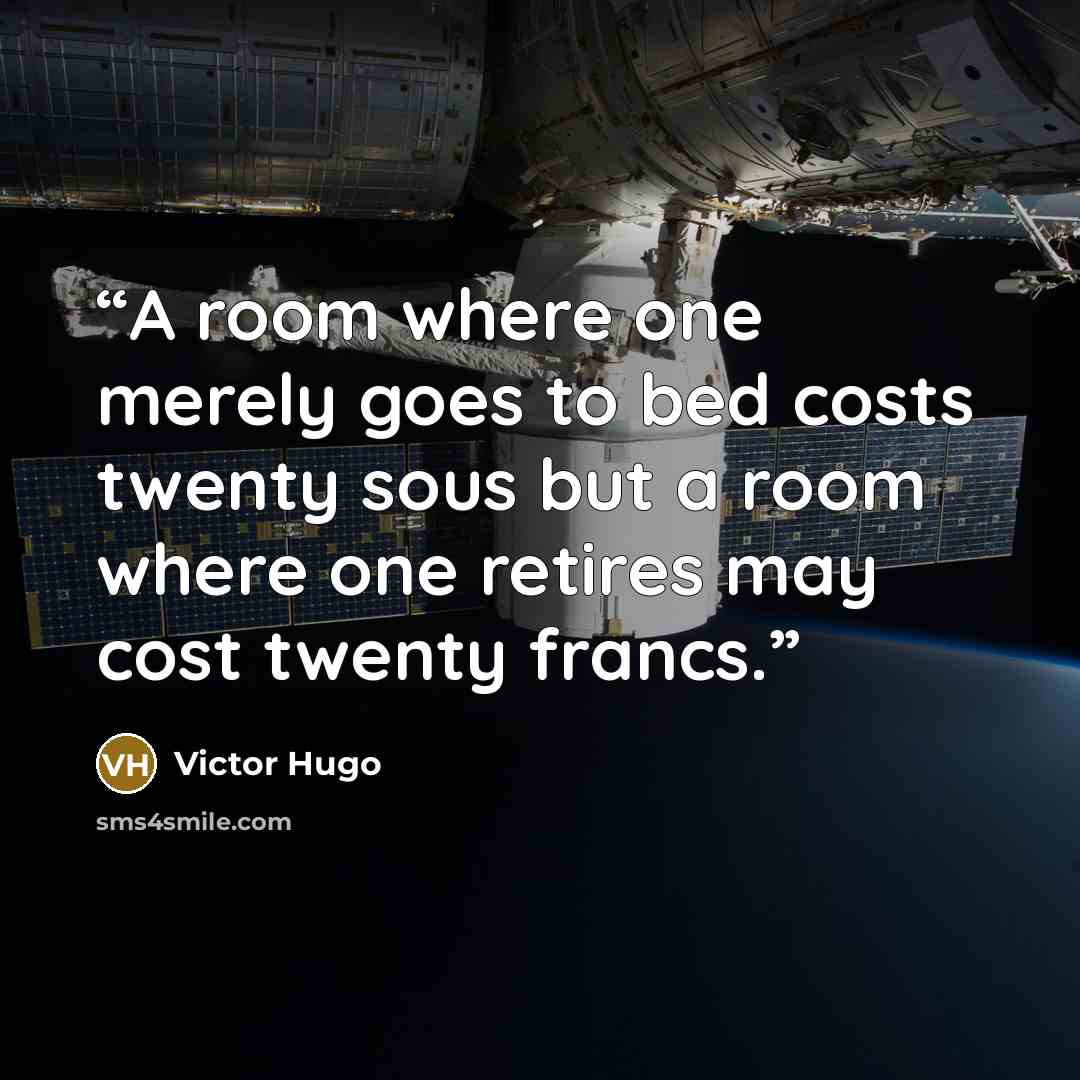 “A room where one merely goes to bed costs twenty sous but a room where one retires may cost twenty francs.” quote by Victor Hugo