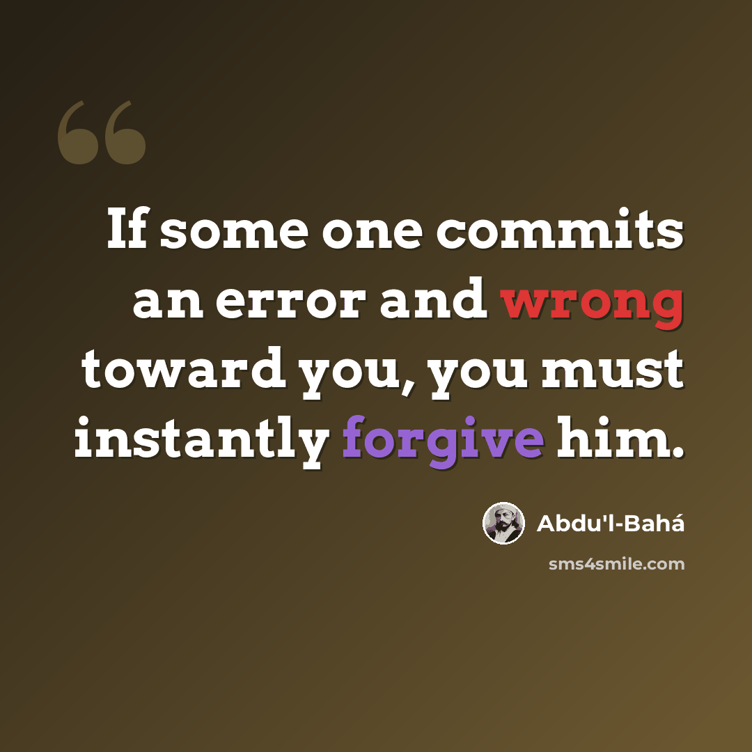 “If some one commits an error and wrong toward you, you must instantly forgive him.” quote by Abdu'l-Bahá