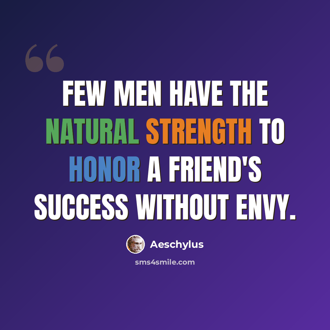 “Few men have the natural strength to honor a friend's success without envy.” quote by Aeschylus