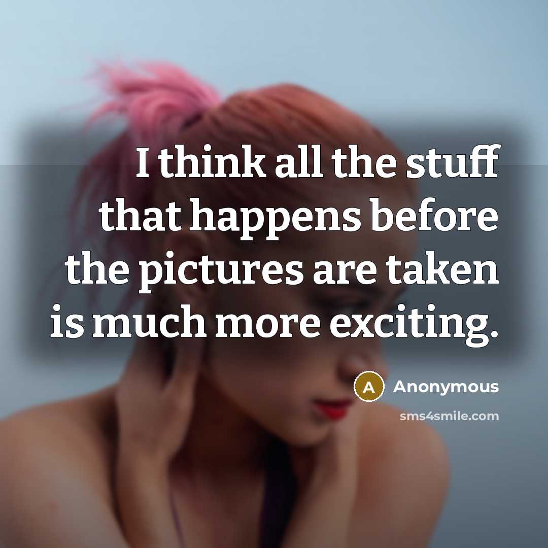 “I think all the stuff that happens before the pictures are taken is much more exciting.” quote by Anonymous