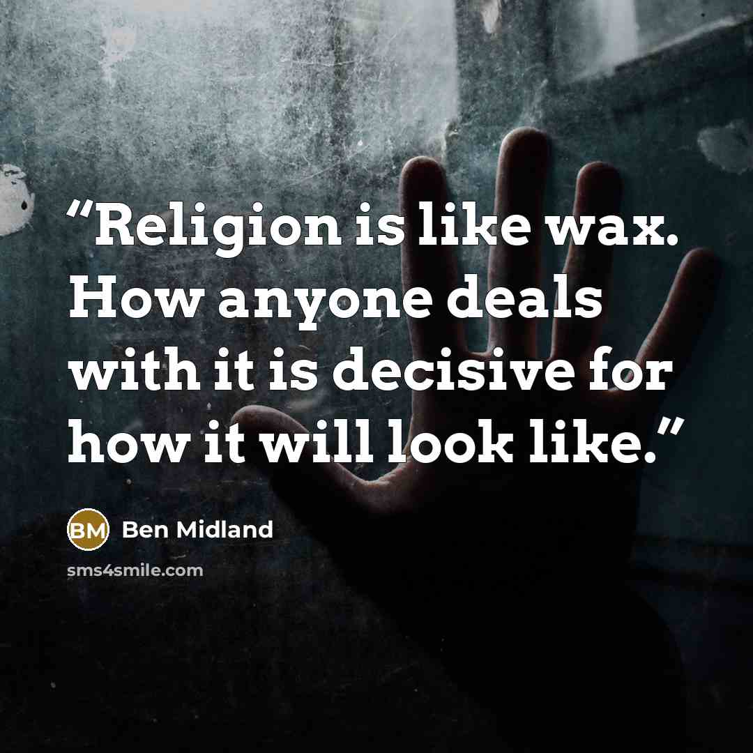 “Religion is like wax. How anyone deals with it is decisive for how it will look like.” quote by Ben Midland
