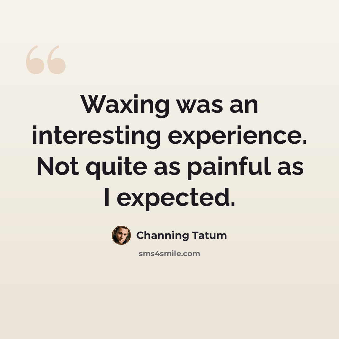 “Waxing was an interesting experience. Not quite as painful as I expected.” quote by Channing Tatum