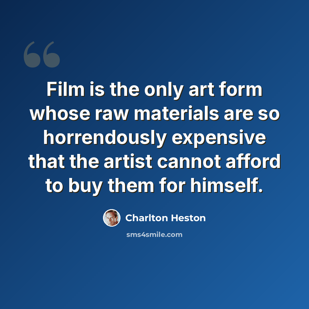 “Film is the only art form whose raw materials are so horrendously expensive that the artist cannot afford to buy them for himself.” quote by Charlton Heston