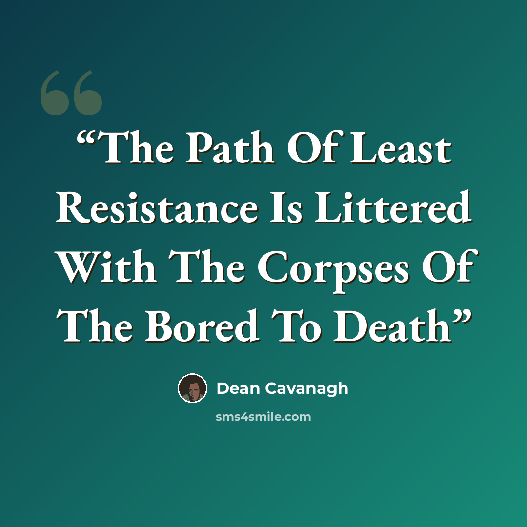 “The Path Of Least Resistance Is Littered With The Corpses Of The Bored To Death” quote by Dean Cavanagh