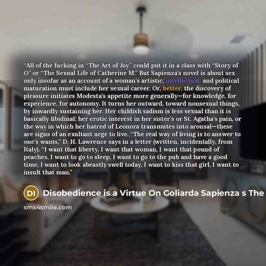 “All of the fucking in “The Art of Joy” could put it in a class with “Story of O” or “The Sexual Life of Catherine M.” But Sapienza’s novel is about sex only insofar as an account of a woman’s artistic, intellectual, and political maturation must include her sexual career. Or, better, the discovery…” quote by Disobedience is a Virtue On Goliarda Sapienza s The Art of Joy The New Yorker