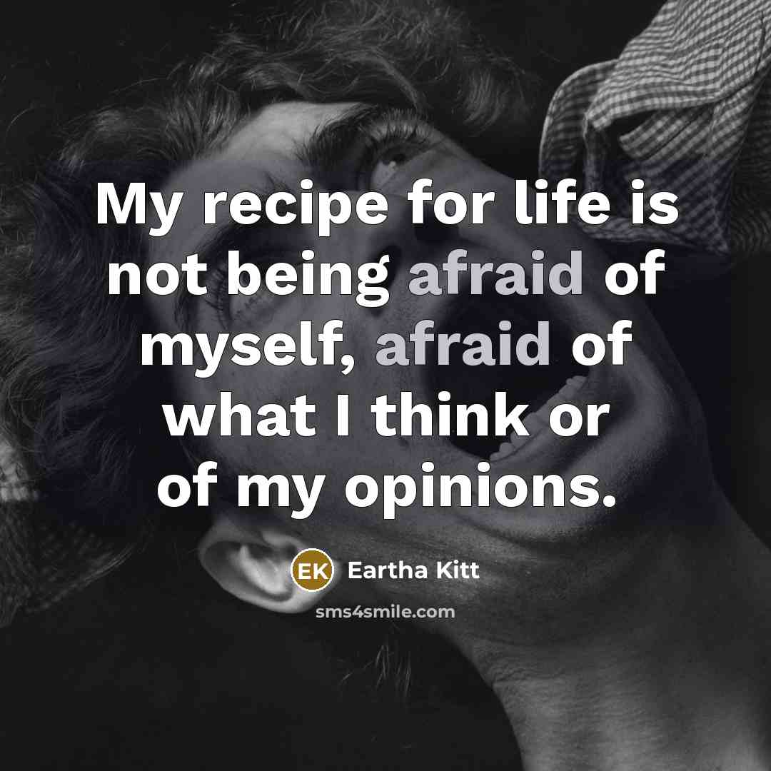 “My recipe for life is not being afraid of myself, afraid of what I think or of my opinions.” quote by Eartha Kitt