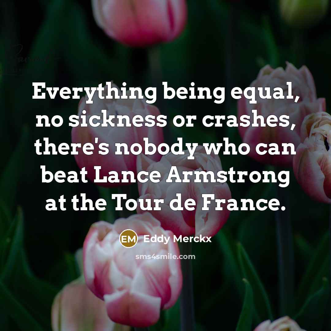 “Everything being equal, no sickness or crashes, there's nobody who can beat Lance Armstrong at the Tour de France.” quote by Eddy Merckx