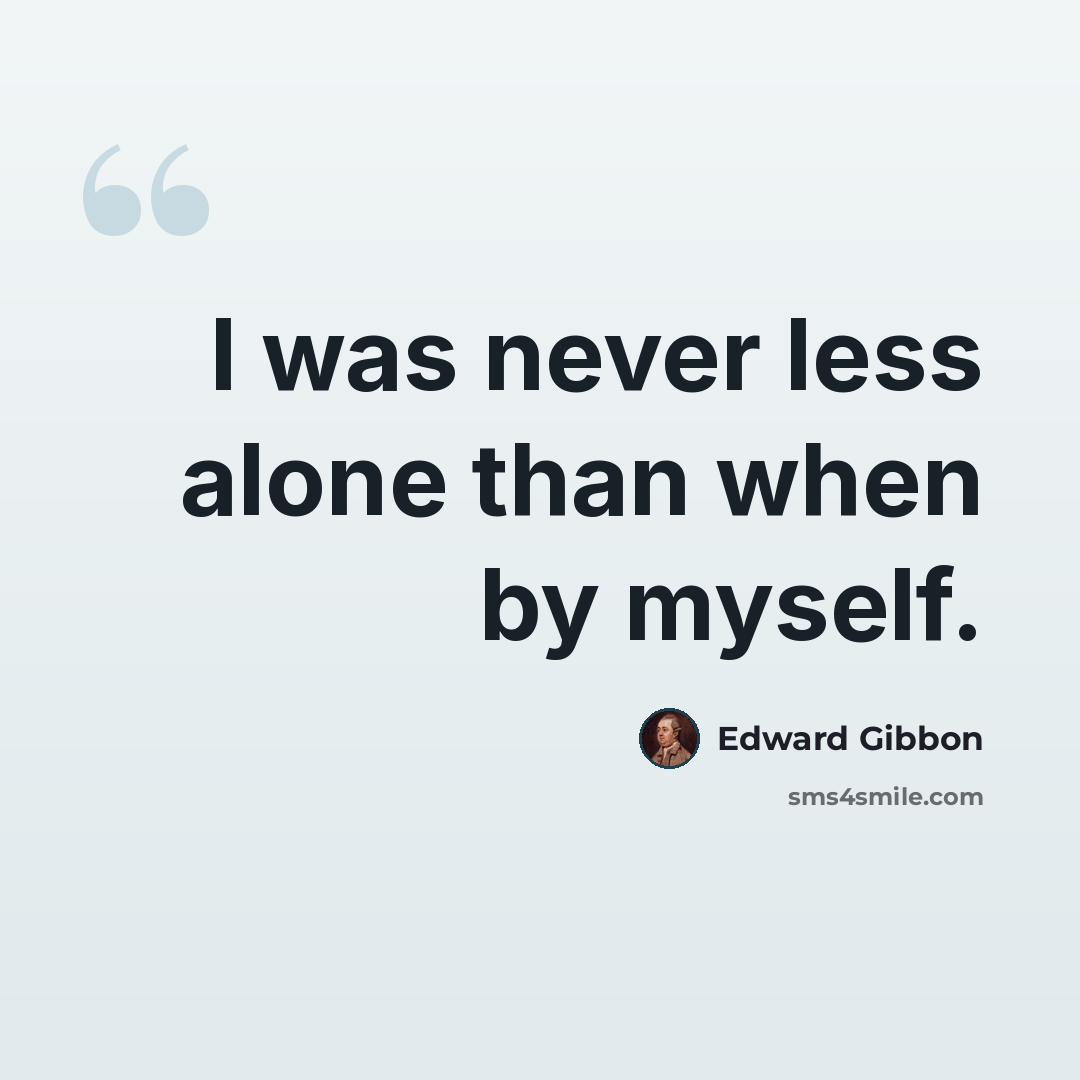 “I was never less alone than when by myself.” quote by Edward Gibbon