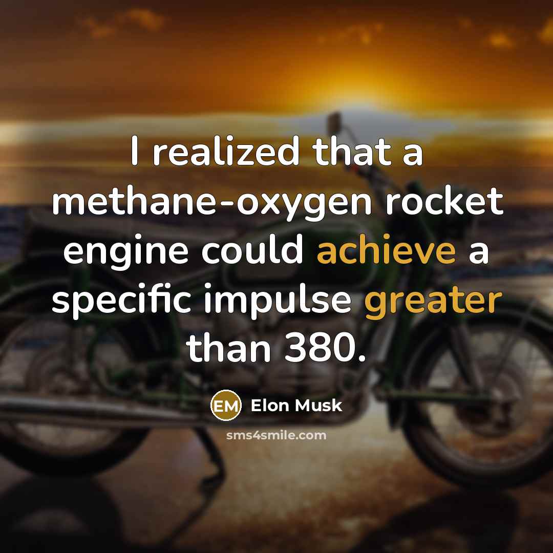 “I realized that a methane-oxygen rocket engine could achieve a specific impulse greater than 380.” quote by Elon Musk