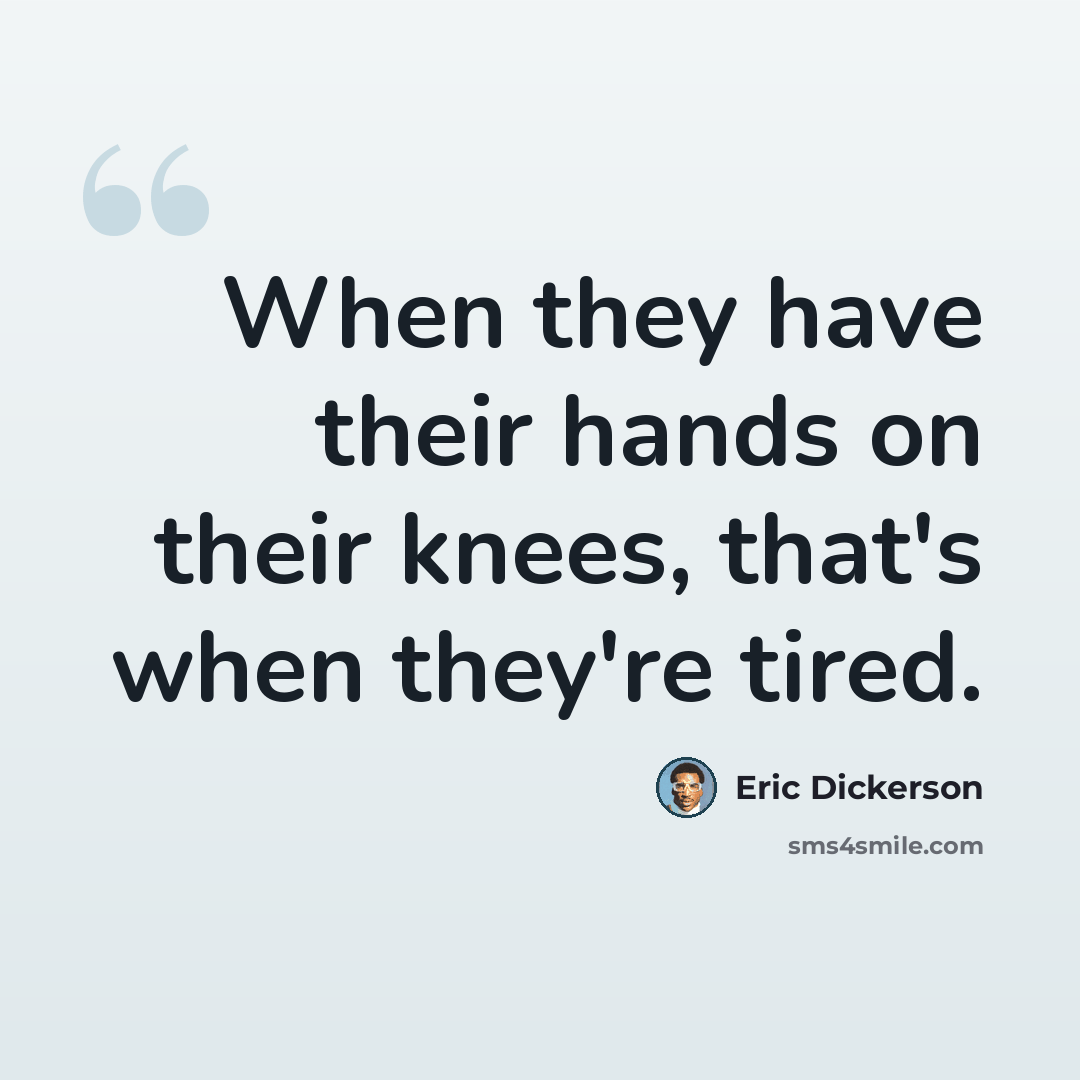 “When they have their hands on their knees, that's when they're tired.” quote by Eric Dickerson