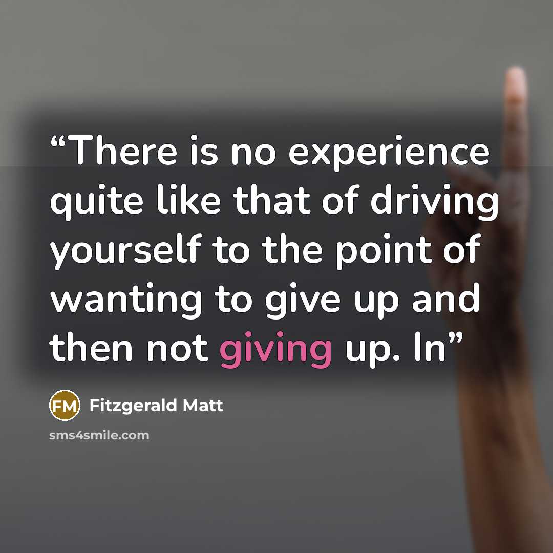 “There is no experience quite like that of driving yourself to the point of wanting to give up and then not giving up. In” quote by Fitzgerald Matt