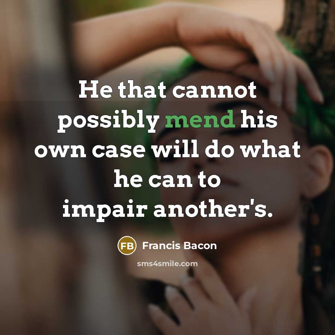 “He that cannot possibly mend his own case will do what he can to impair another's.” quote by Francis Bacon