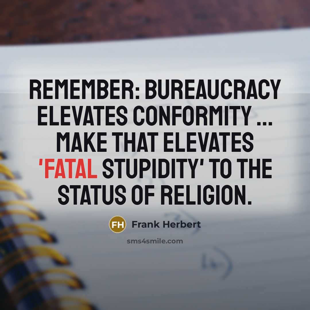 “Remember: Bureaucracy elevates conformity ... Make that elevates 'fatal stupidity' to the status of religion.” quote by Frank Herbert