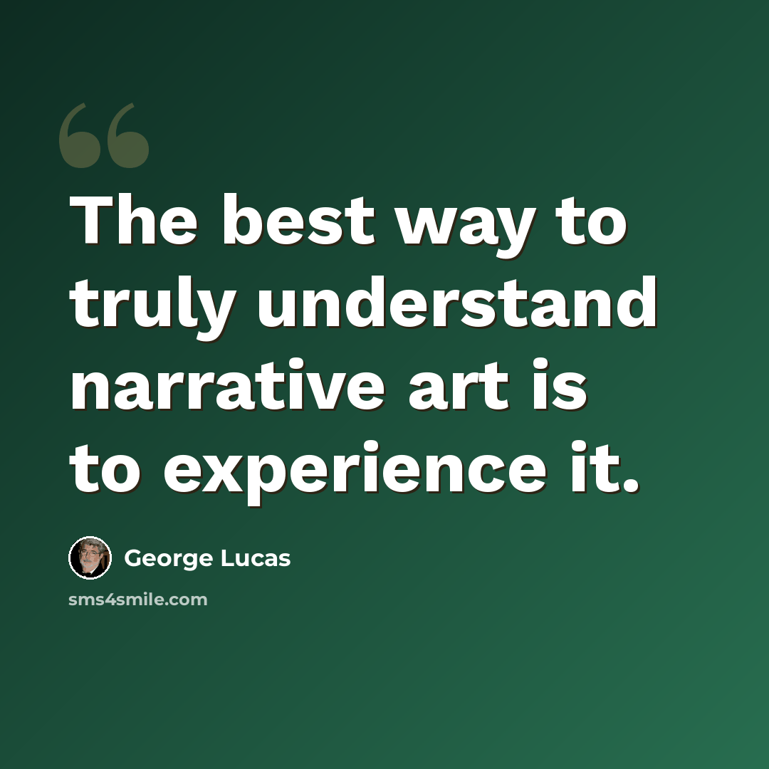 “The best way to truly understand narrative art is to experience it.” quote by George Lucas