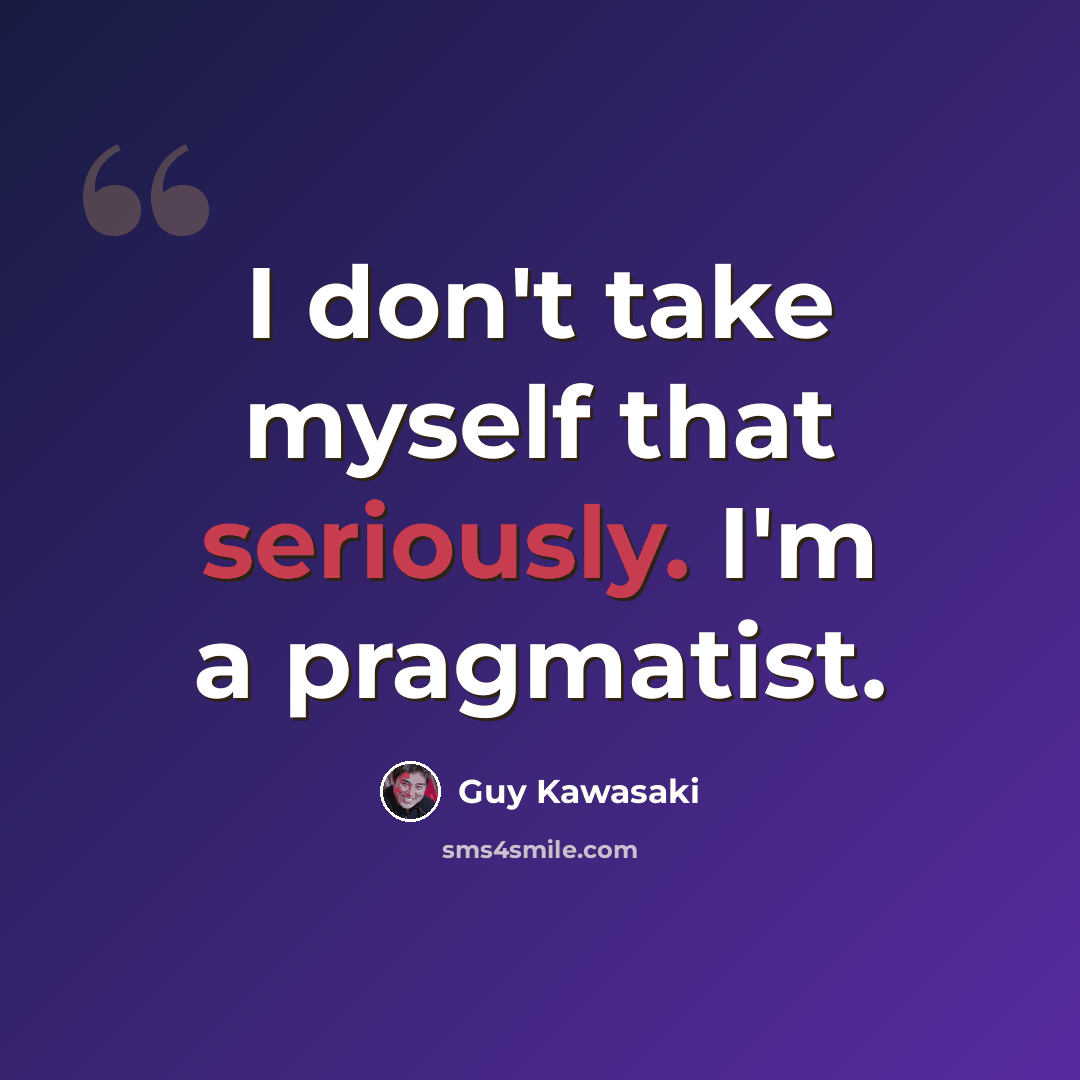 “I don't take myself that seriously. I'm a pragmatist.” quote by Guy Kawasaki