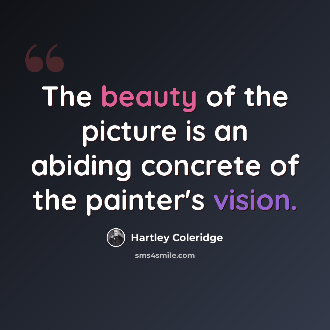 “The beauty of the picture is an abiding concrete of the painter's vision.” quote by Hartley Coleridge