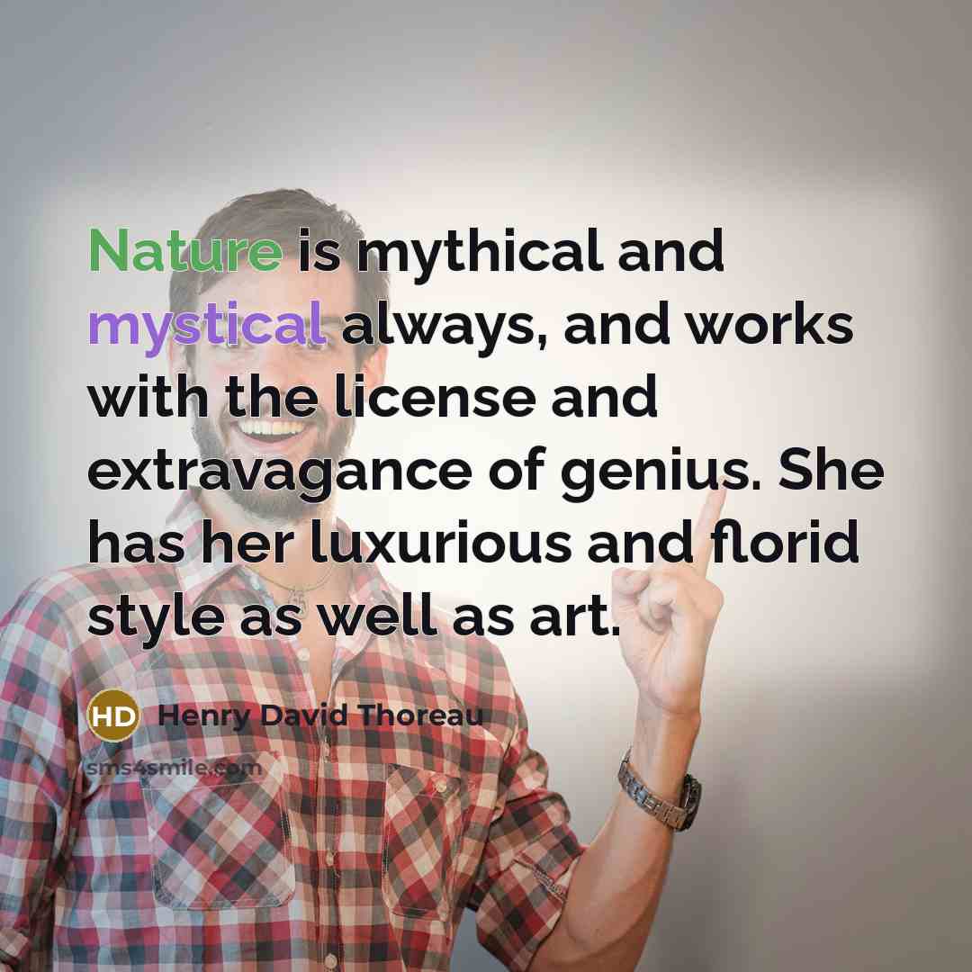 “Nature is mythical and mystical always, and works with the license and extravagance of genius. She has her luxurious and florid style as well as art.” quote by Henry David Thoreau