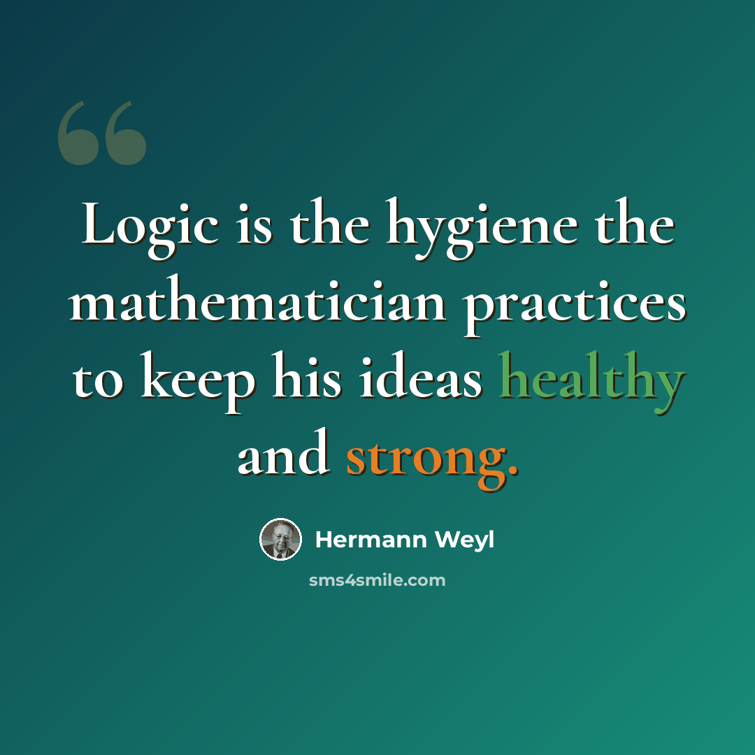 “Logic is the hygiene the mathematician practices to keep his ideas healthy and strong.” quote by Hermann Weyl