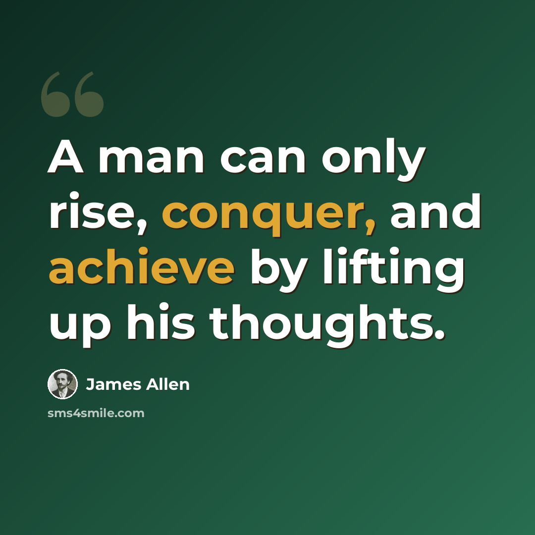 “A man can only rise, conquer, and achieve by lifting up his thoughts.” quote by James Allen