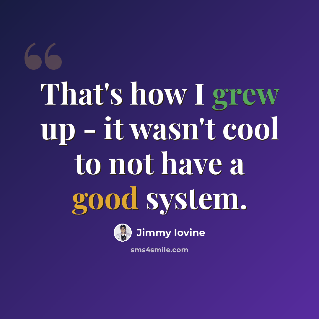 “That's how I grew up - it wasn't cool to not have a good system.” quote by Jimmy Iovine
