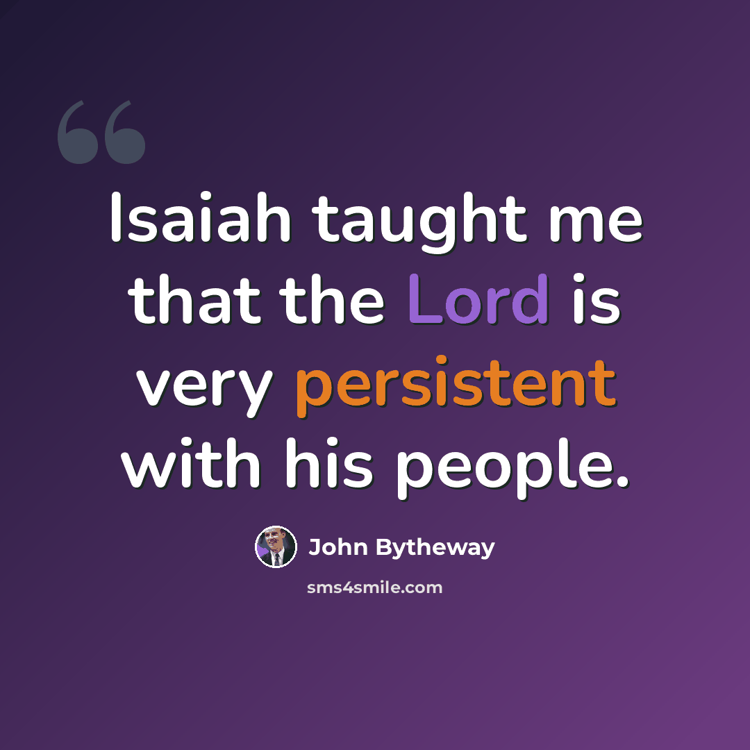 “Isaiah taught me that the Lord is very persistent with his people.” quote by John Bytheway