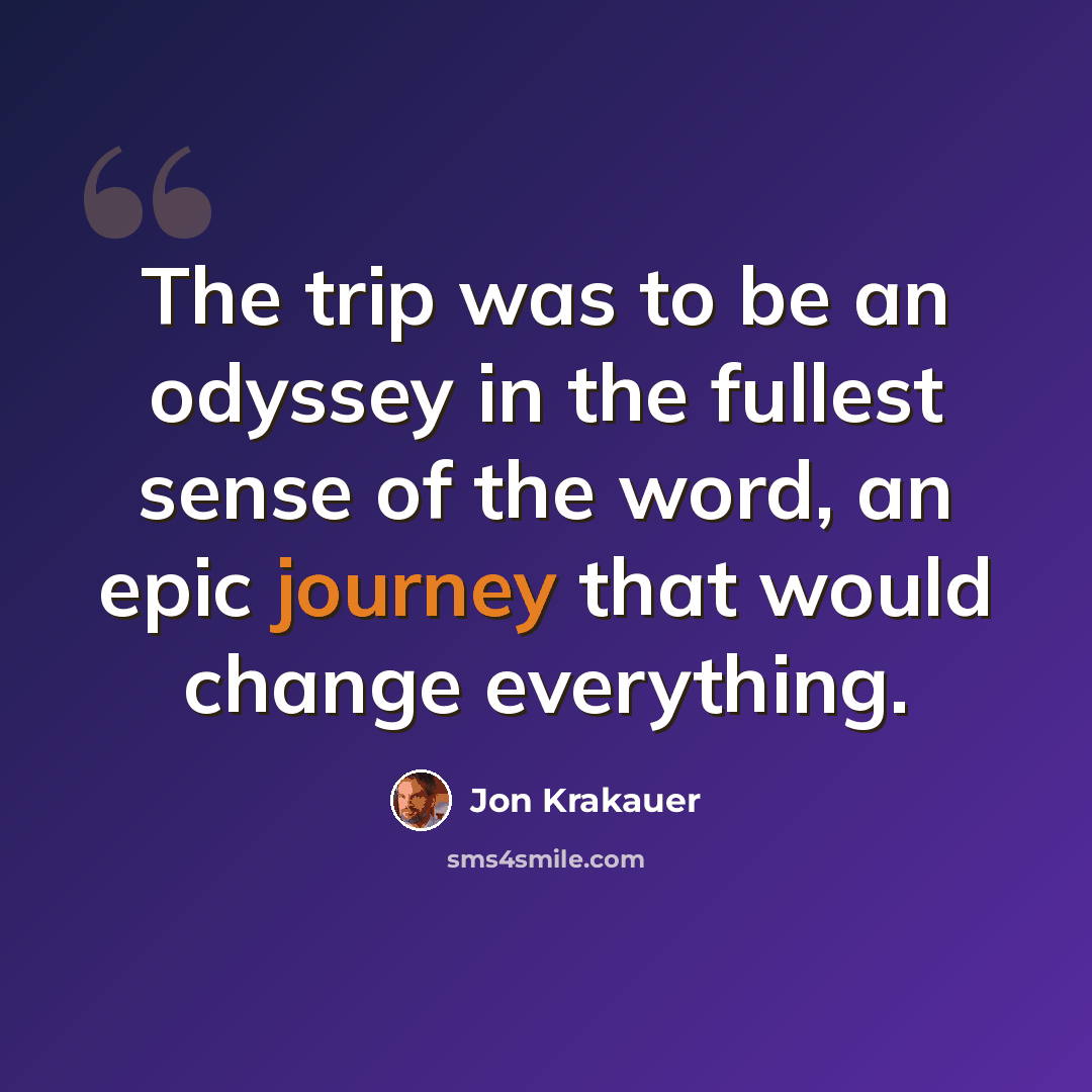 “The trip was to be an odyssey in the fullest sense of the word, an epic journey that would change everything.” quote by Jon Krakauer