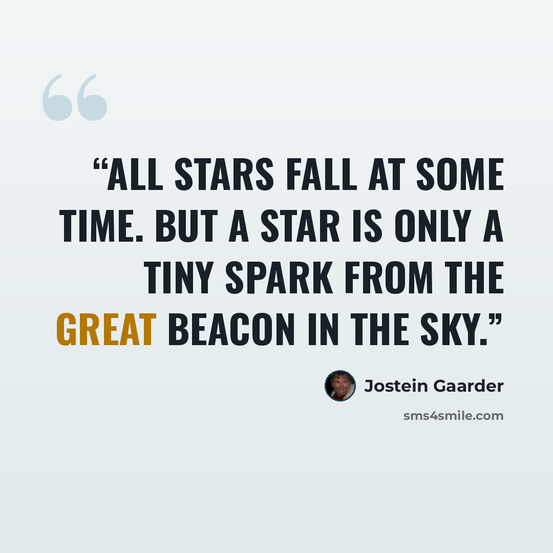 “All stars fall at some time. But a star is only a tiny spark from the great beacon in the sky.” quote by Jostein Gaarder