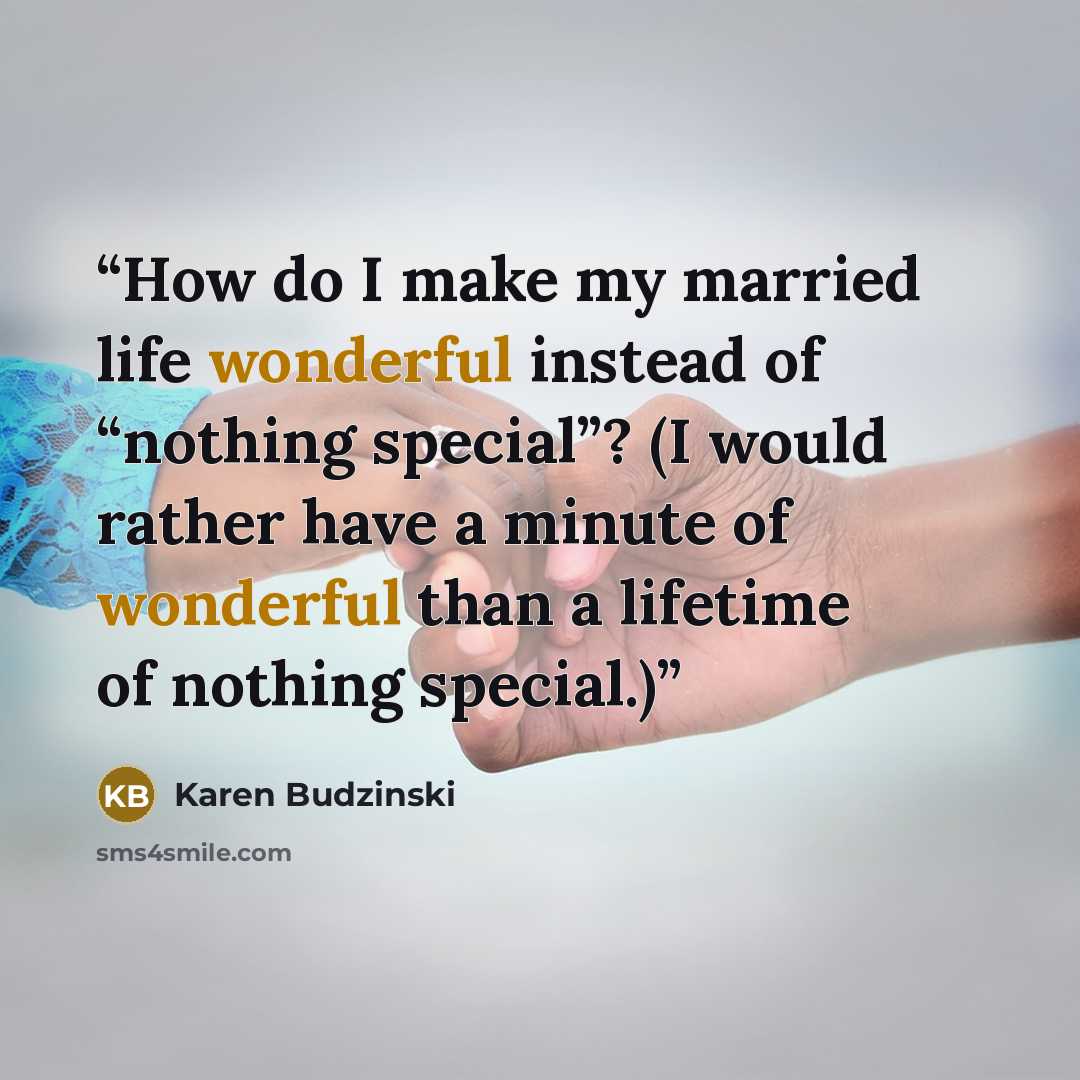 “How do I make my married life wonderful instead of “nothing special”? (I would rather have a minute of wonderful than a lifetime of nothing special.)” quote by Karen Budzinski