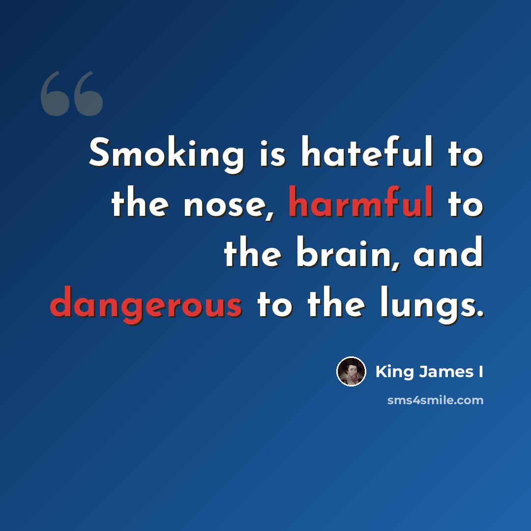 “Smoking is hateful to the nose, harmful to the brain, and dangerous to the lungs.” quote by King James I