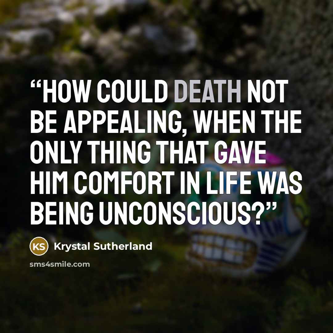 “How could death not be appealing, when the only thing that gave him comfort in life was being unconscious?” quote by Krystal Sutherland