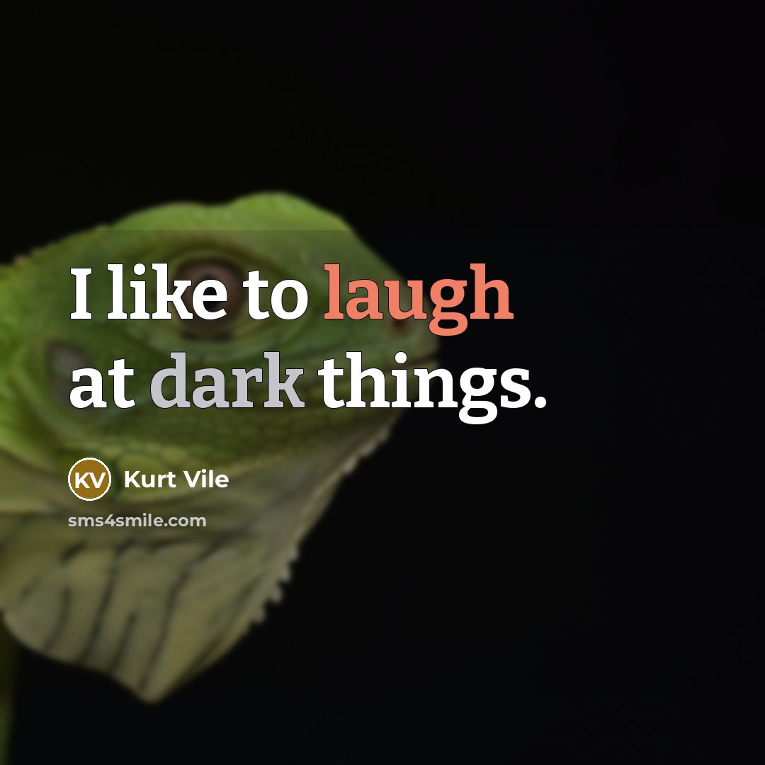 “I like to laugh at dark things.” quote by Kurt Vile