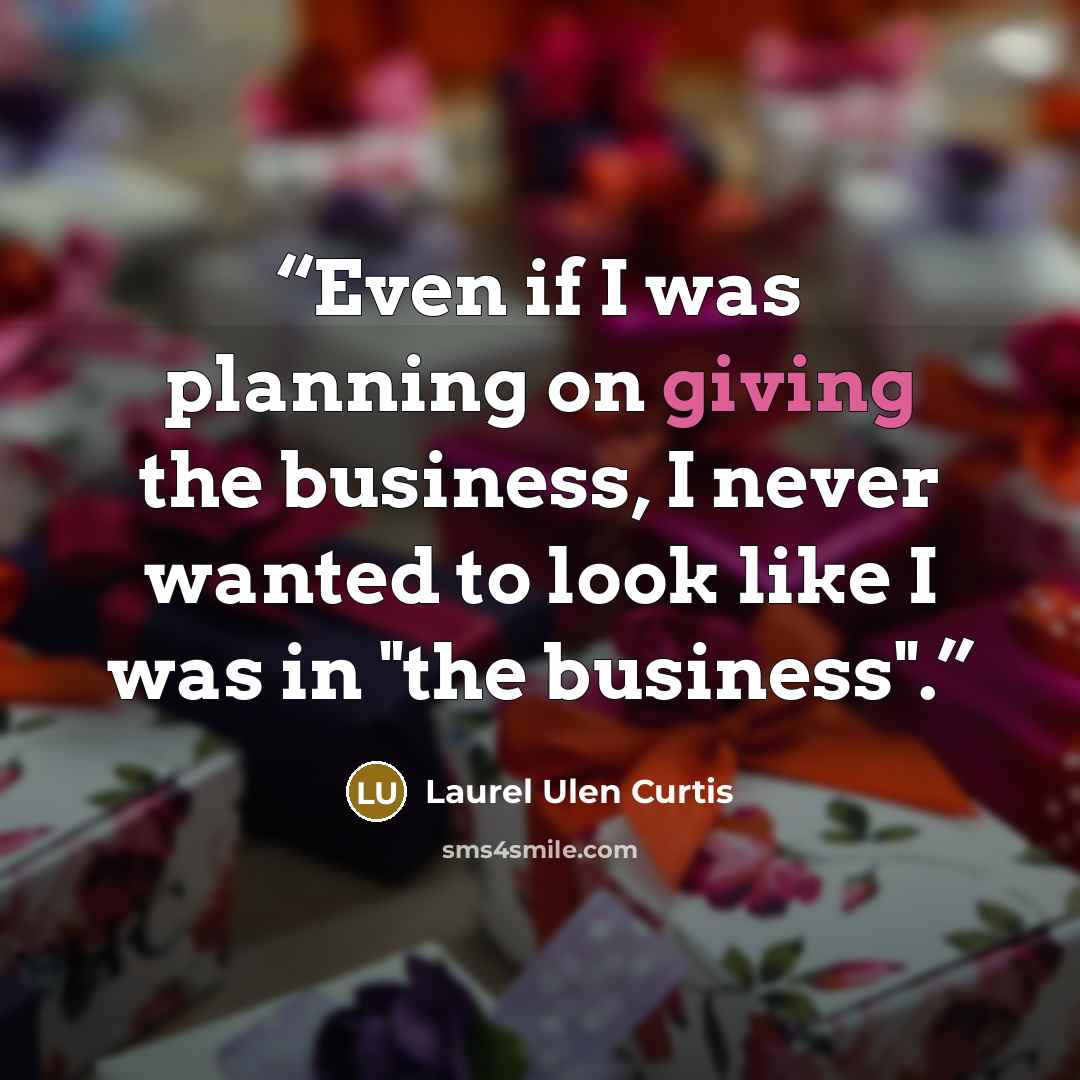 “Even if I was planning on giving the business, I never wanted to look like I was in "the business".” quote by Laurel Ulen Curtis