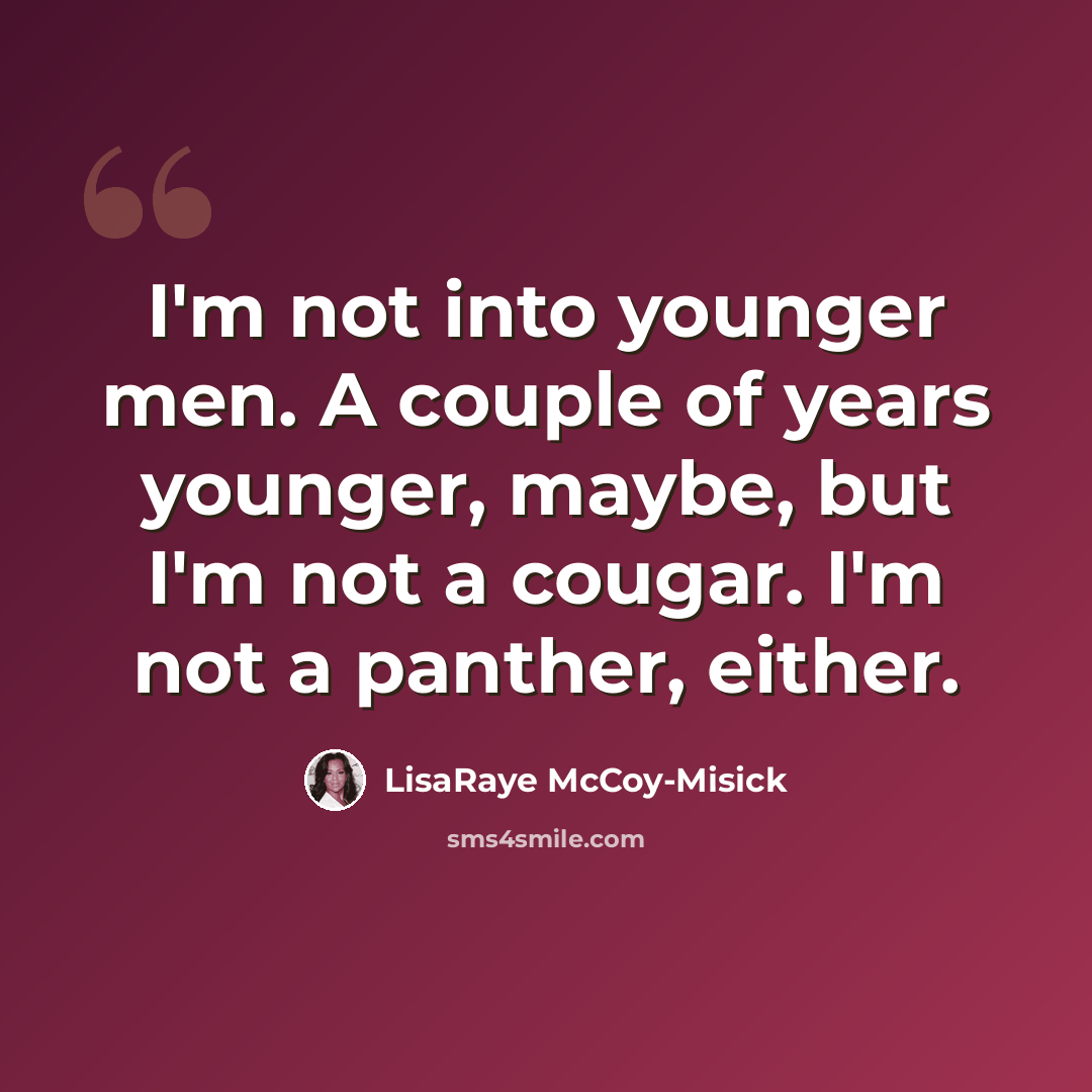 “I'm not into younger men. A couple of years younger, maybe, but I'm not a cougar. I'm not a panther, either.” quote by LisaRaye McCoy-Misick