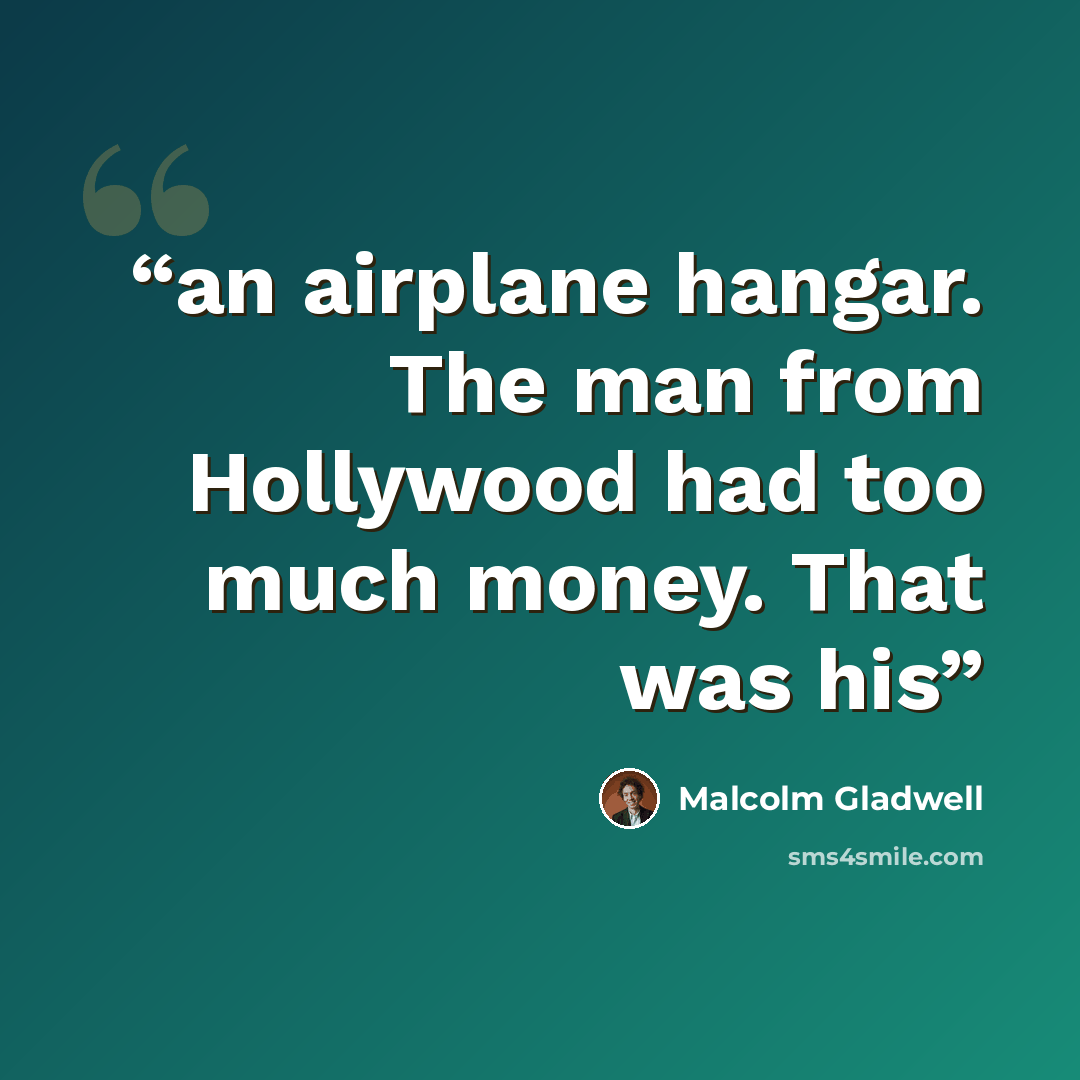 “an airplane hangar. The man from Hollywood had too much money. That was his” quote by Malcolm Gladwell