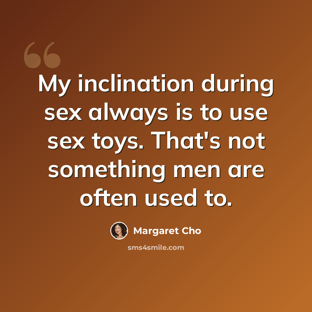 “My inclination during sex always is to use sex toys. That's not something men are often used to.” quote by Margaret Cho