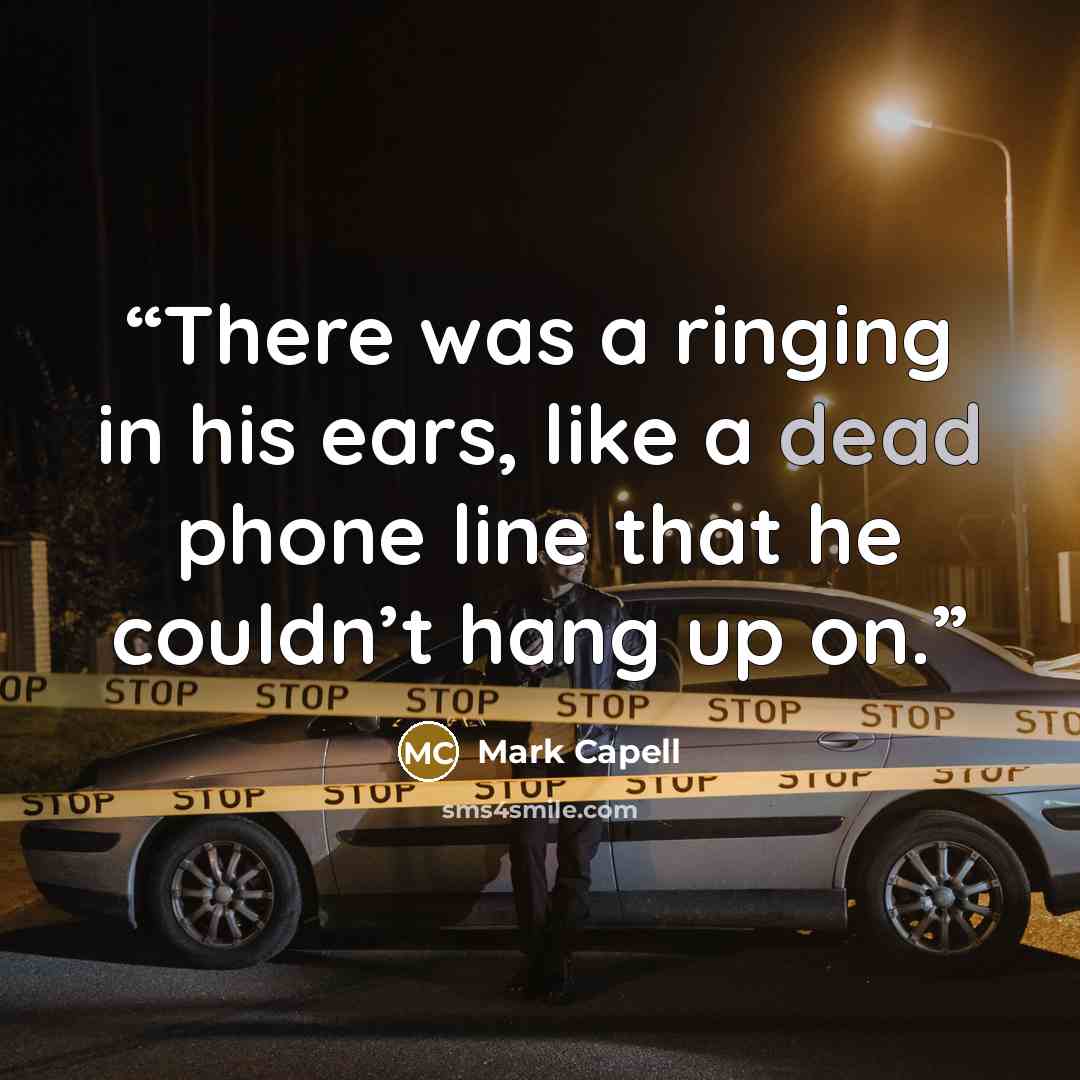 “There was a ringing in his ears, like a dead phone line that he couldn’t hang up on.” quote by Mark Capell