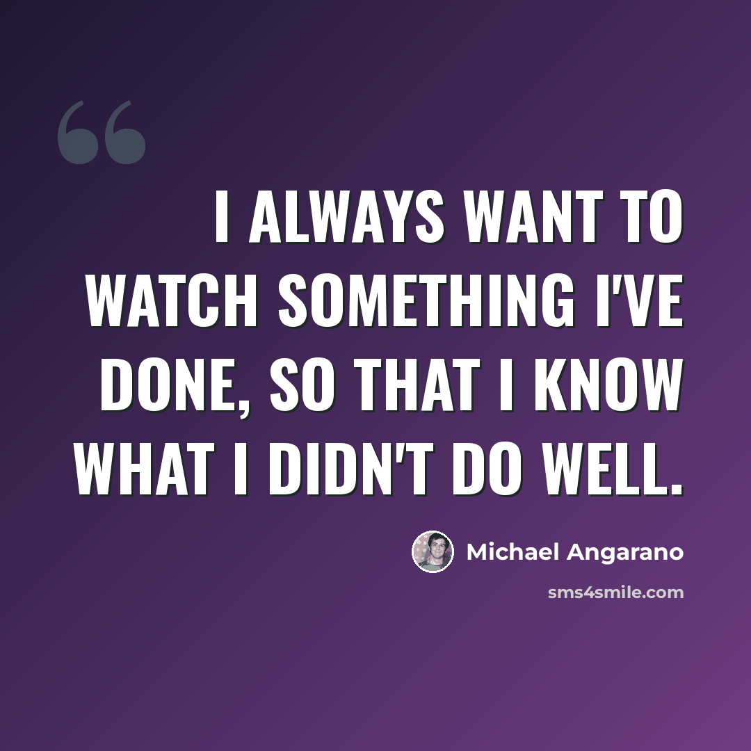 “I always want to watch something I've done, so that I know what I didn't do well.” quote by Michael Angarano