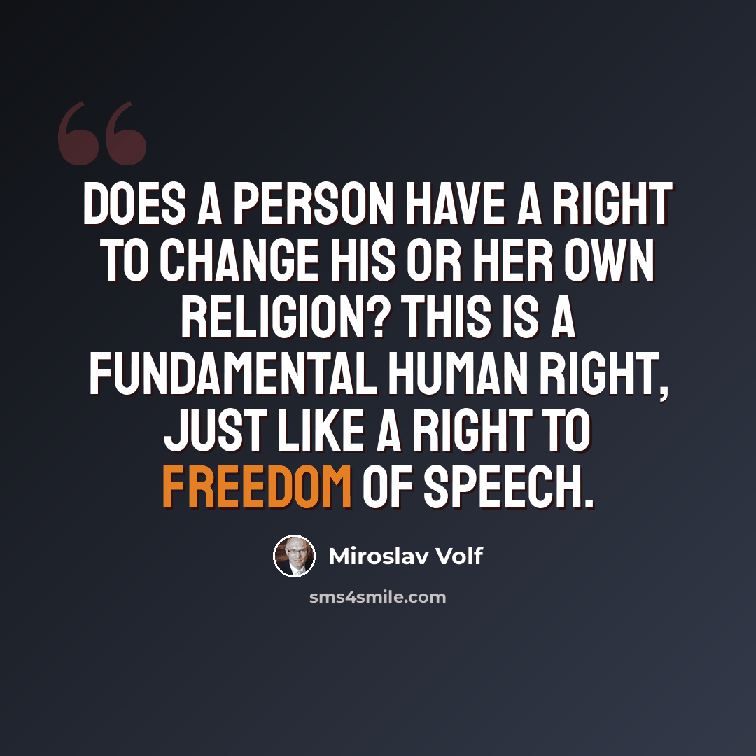 “Does a person have a right to change his or her own religion? This is a fundamental human right, just like a right to freedom of speech.” quote by Miroslav Volf