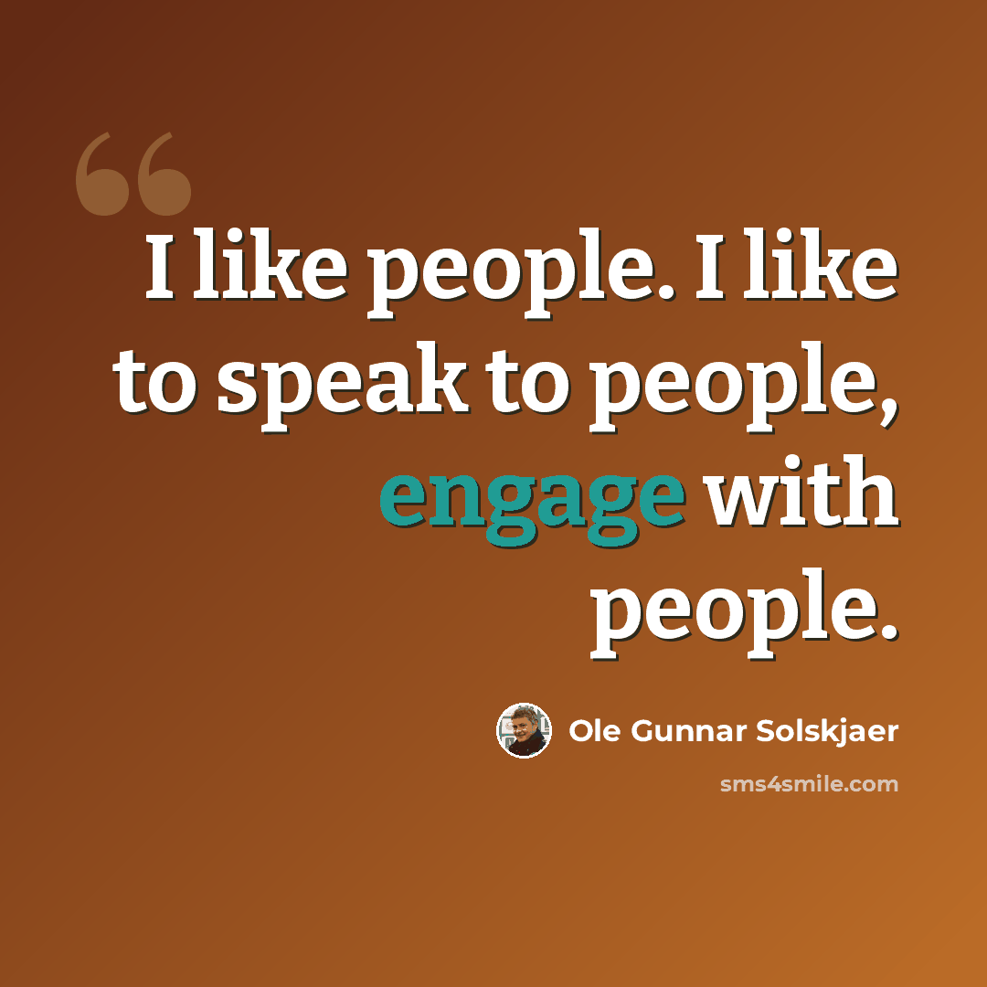 “I like people. I like to speak to people, engage with people.” quote by Ole Gunnar Solskjaer