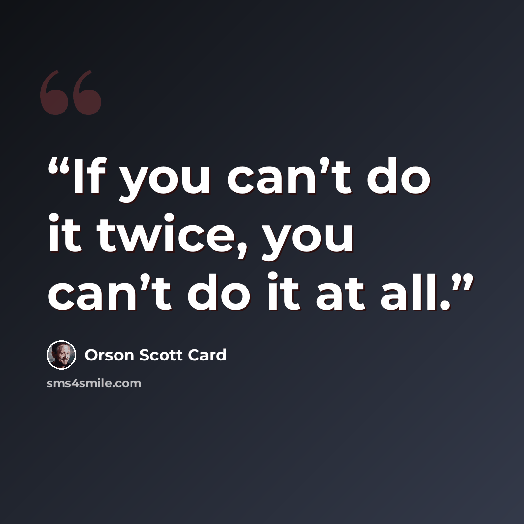 “If you can’t do it twice, you can’t do it at all.” quote by Orson Scott Card