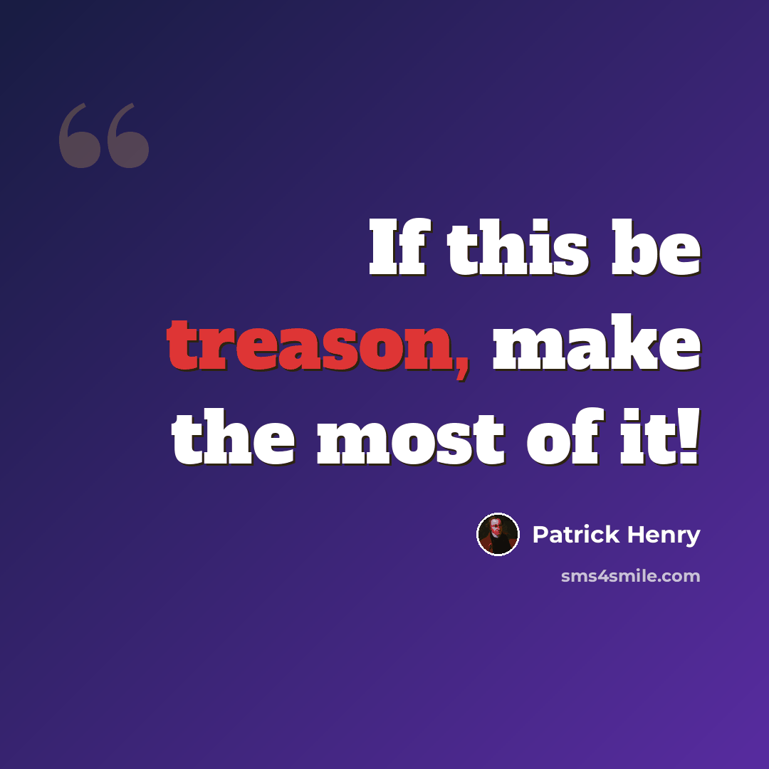 “If this be treason, make the most of it!” quote by Patrick Henry