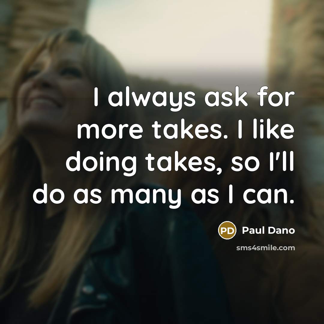 “I always ask for more takes. I like doing takes, so I'll do as many as I can.” quote by Paul Dano