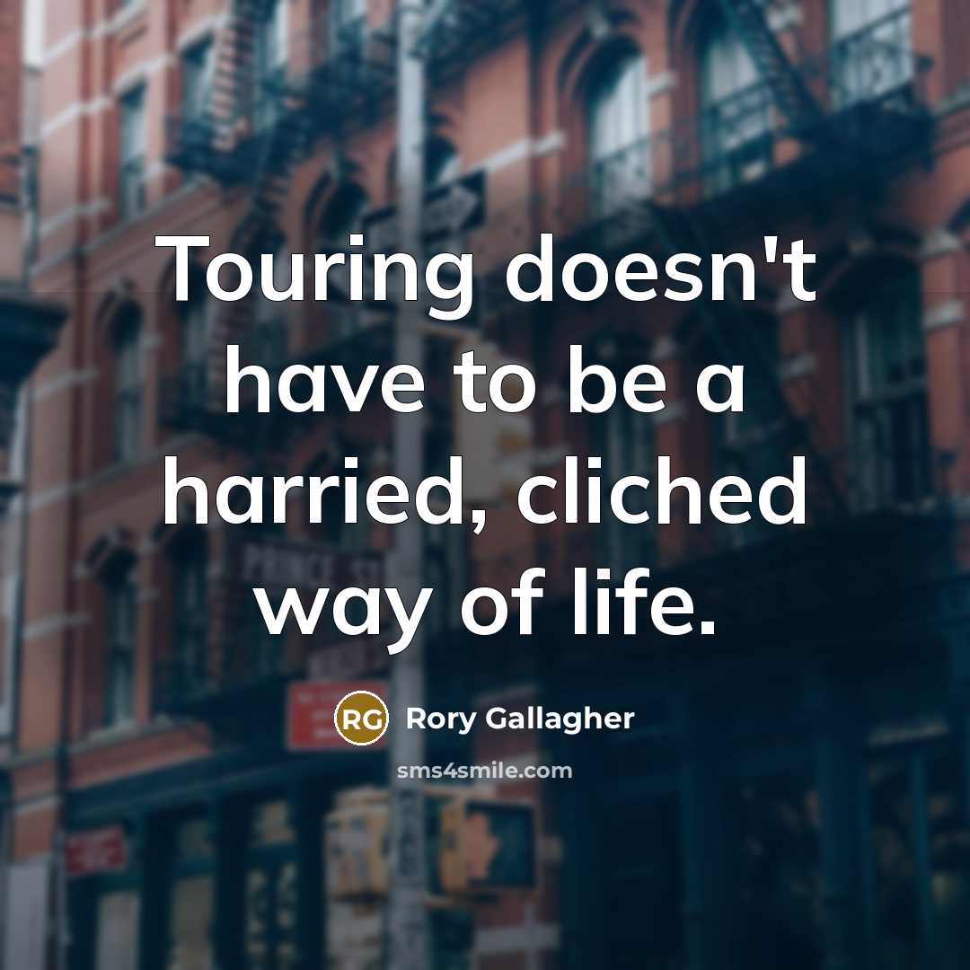 “Touring doesn't have to be a harried, cliched way of life.” quote by Rory Gallagher