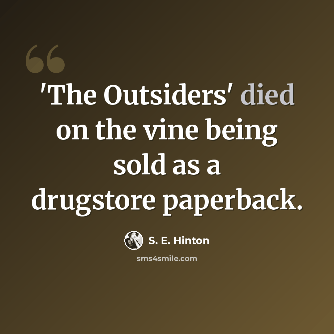 “'The Outsiders' died on the vine being sold as a drugstore paperback.” quote by S. E. Hinton