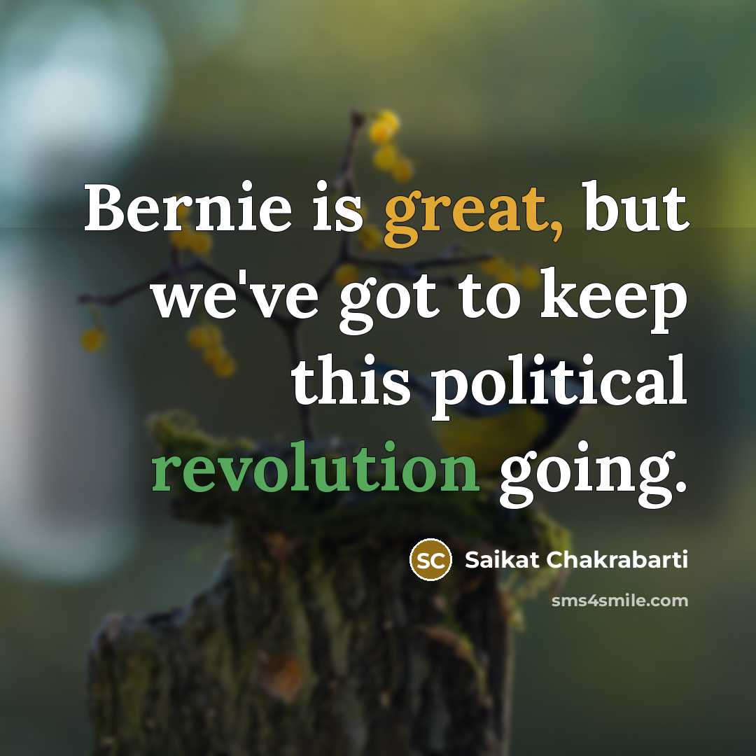 “Bernie is great, but we've got to keep this political revolution going.” quote by Saikat Chakrabarti