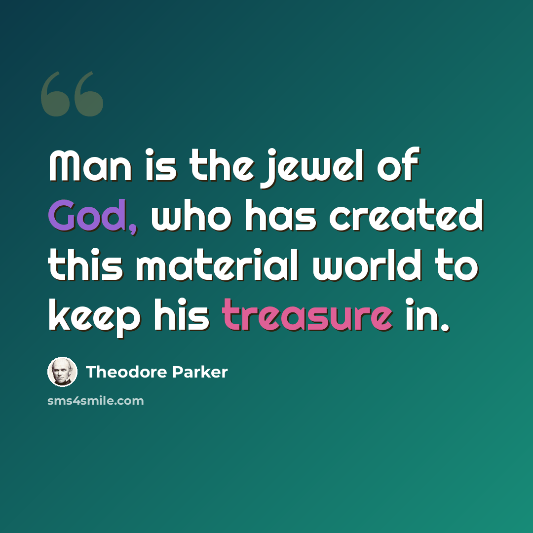 “Man is the jewel of God, who has created this material world to keep his treasure in.” quote by Theodore Parker