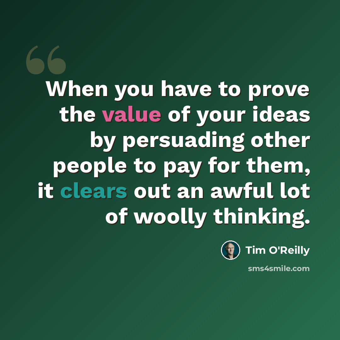 “When you have to prove the value of your ideas by persuading other people to pay for them, it clears out an awful lot of woolly thinking.” quote by Tim O'Reilly